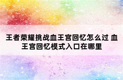 王者荣耀挑战血王宫回忆怎么过 血王宫回忆模式入口在哪里